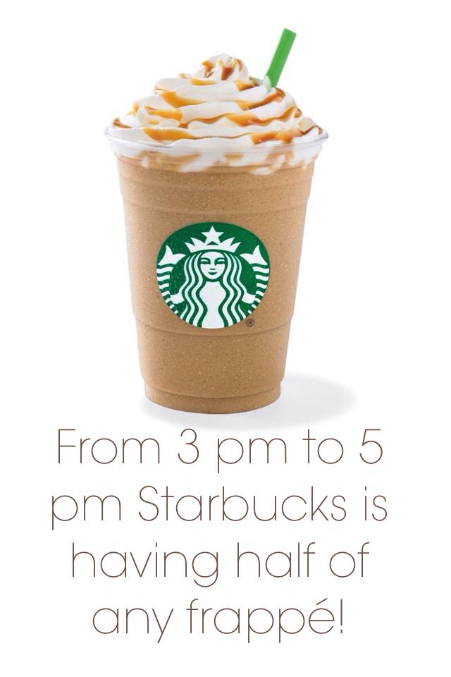 From 3 pm to 5 pm Starbucks is having half of any frappé!