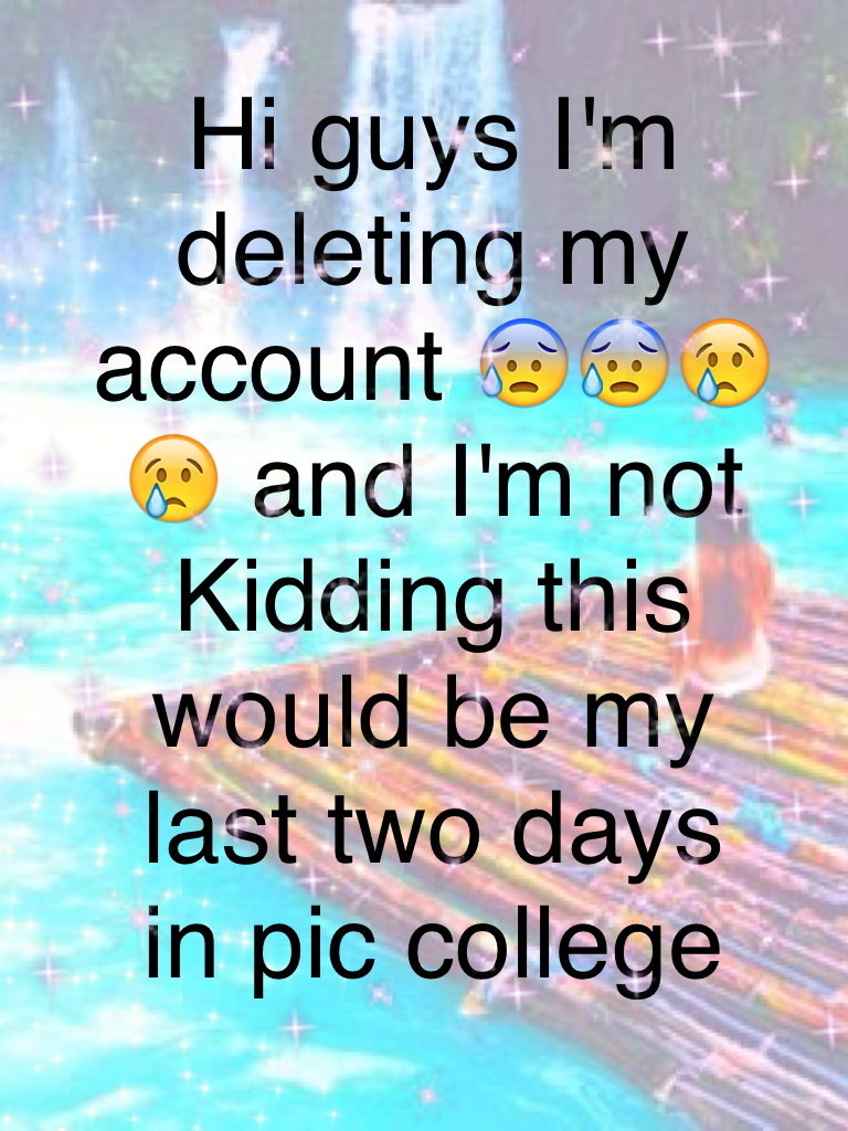 Hi guys I'm deleting my account 😰😰😢😢 and I'm not  this would be my last two days in pic college 