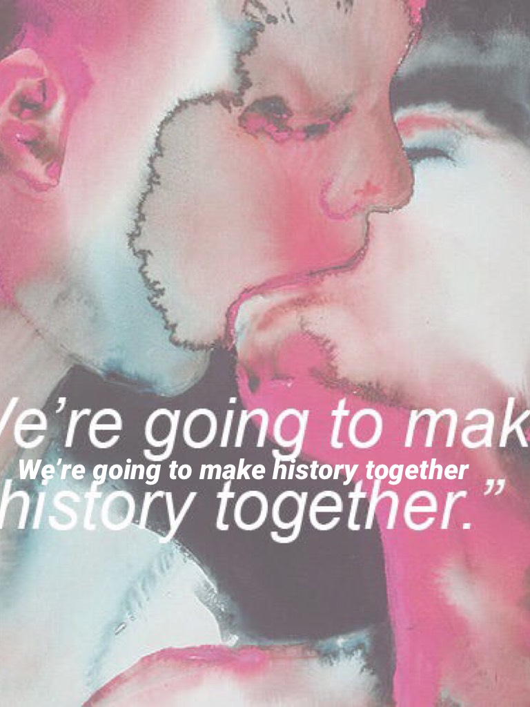 We’re going to make history together
