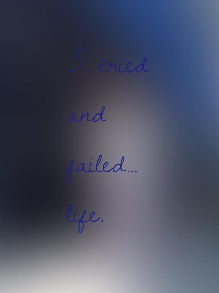 I tried and failed... life. 