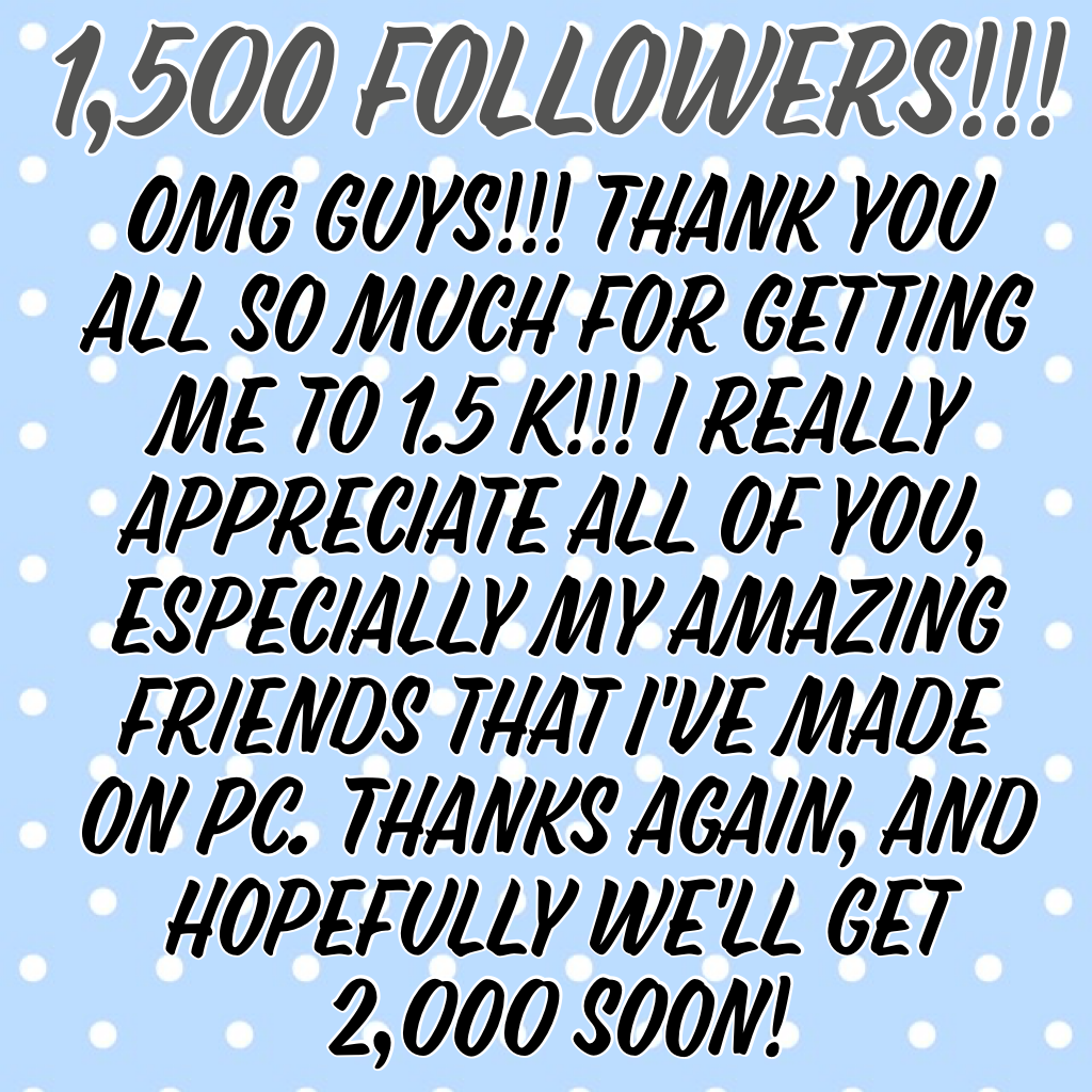 1,500 followers!!! Tysm!!🎉😘