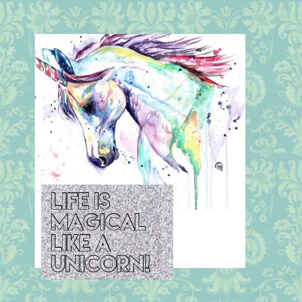 Life is magical like a unicorn!
