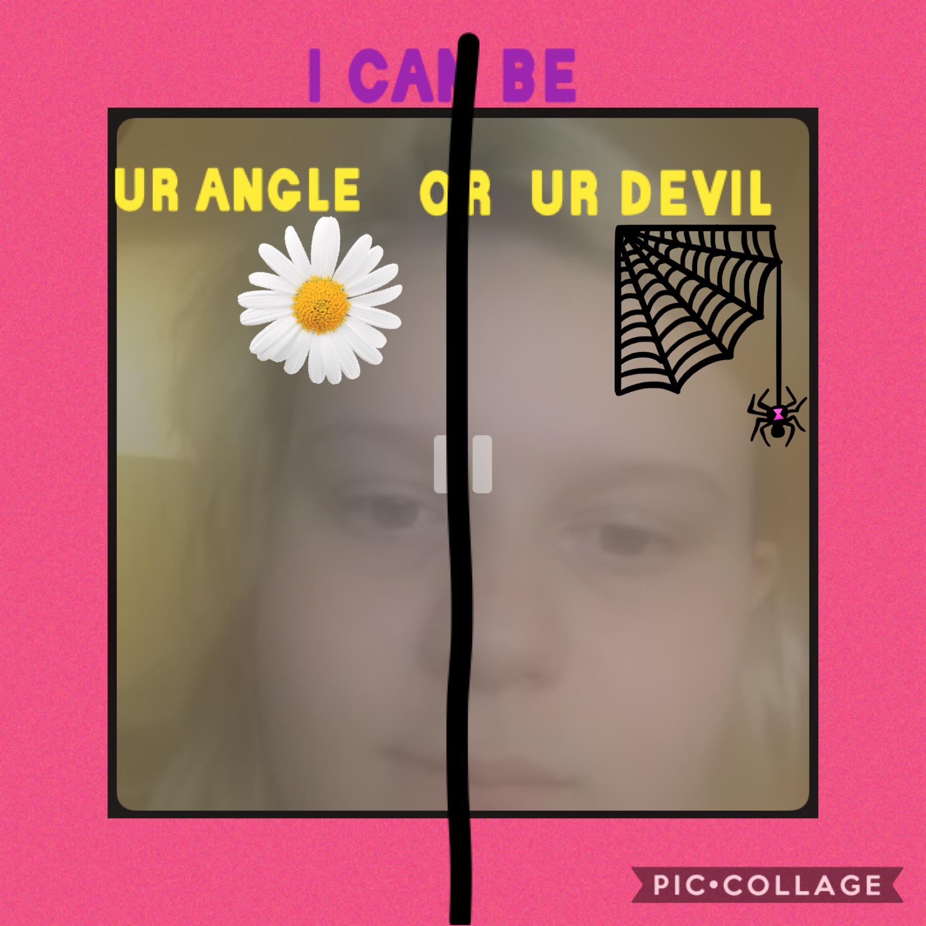 i can be ur angle 🌼 or ur devil 🕷