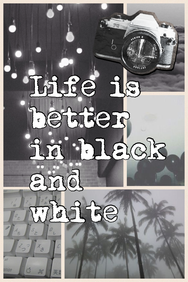 Life is better in black and white 
