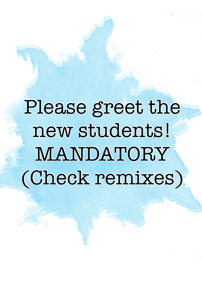 Please greet the new students! MANDATORY (Check remixes): (Also can people take the drama back a notch? Haha Lol😂)