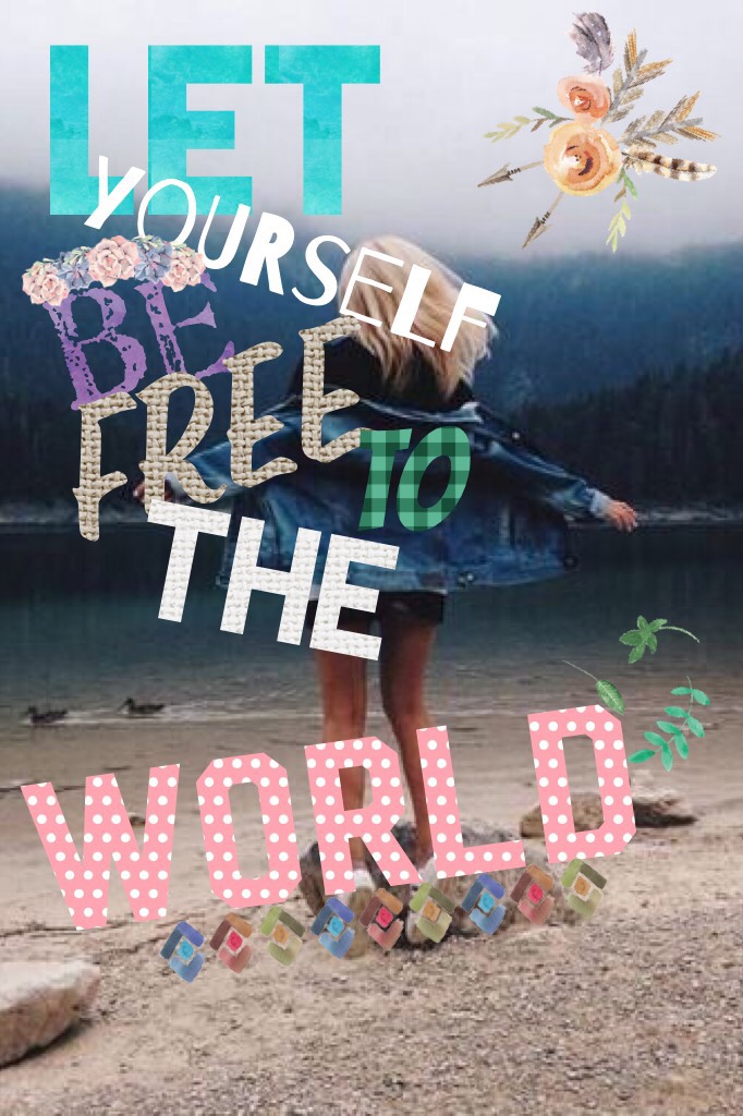 Let yourself be free to the world