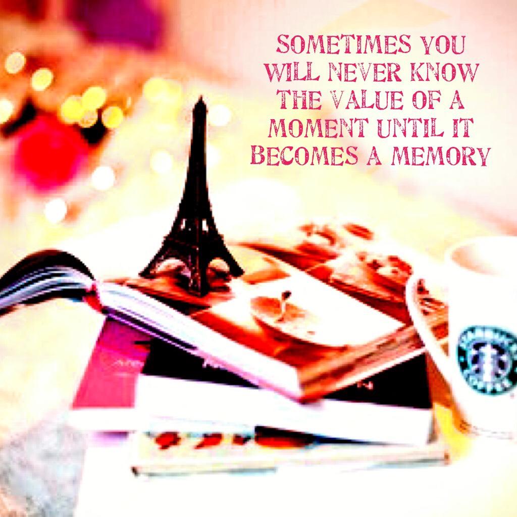 Sometimes you will never know the value of a moment until it becomes a memory 