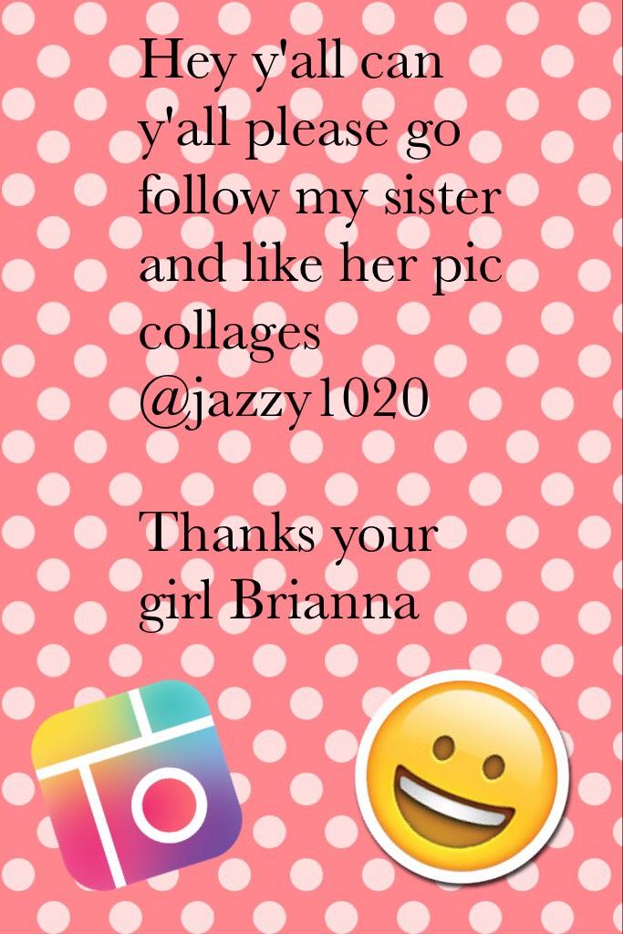 Hey y'all can y'all please go follow my sister and like her pic collages 
@jazzy1020

Thanks your girl Brianna