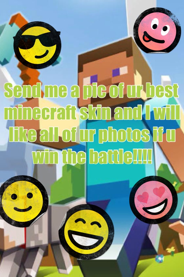 Send me a pic of ur best minecraft skin and I will like all of ur photos if u win the battle!!!!