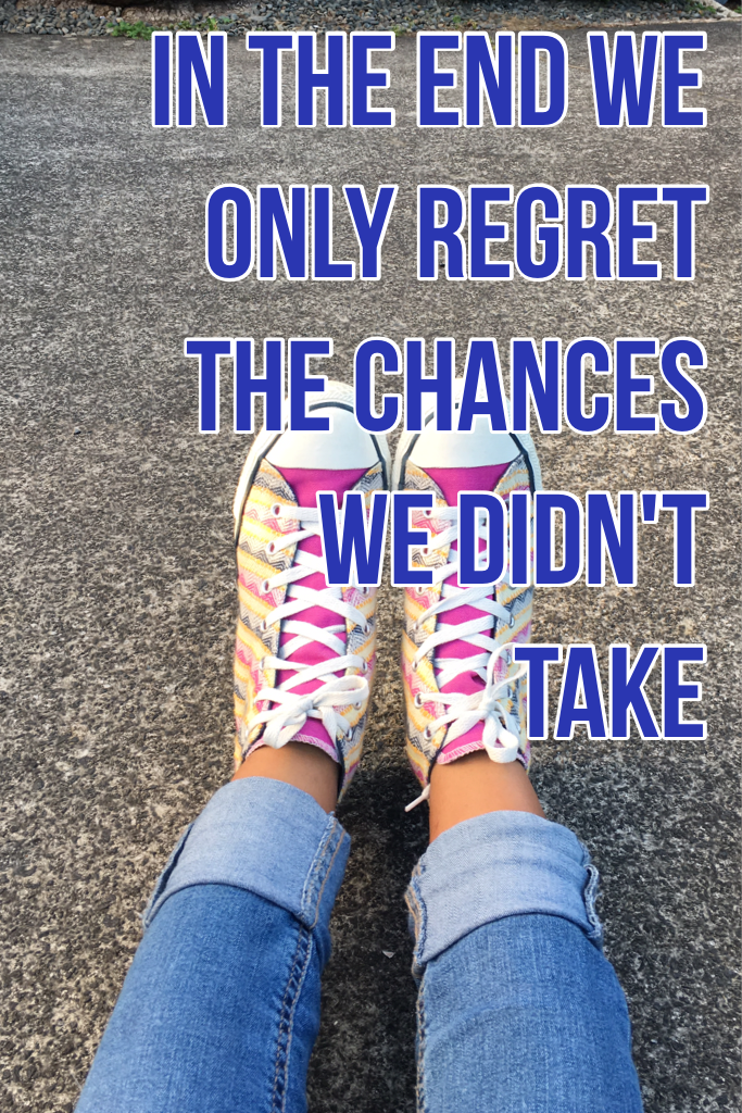 In the end we only regret the chances we didn't take 