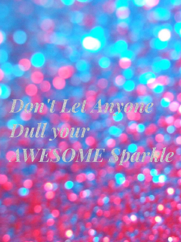 Don't Let Anyone Dull your AWESOME Sparkle
