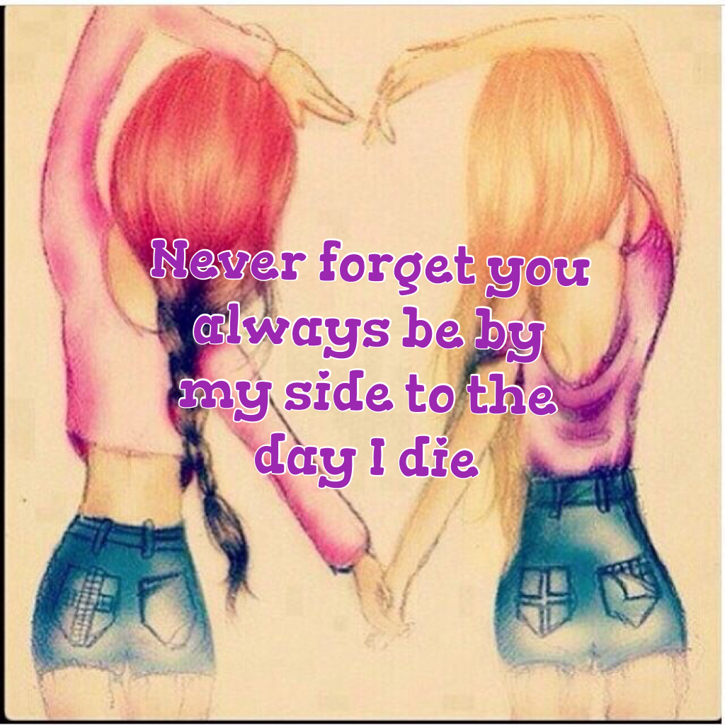 Never forget you always be by my side to the day I die