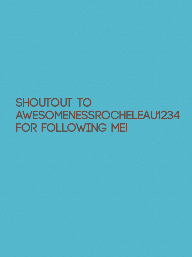 Shoutout to awesomenessrocheleau1234 for following me!