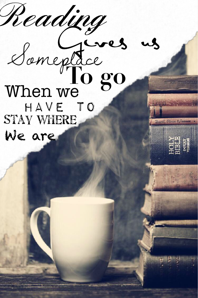 Reading gives us someplace to go when we have to stay where are.         -Unknown