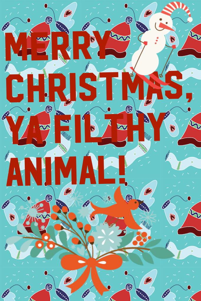 Merry Christmas, Ya Filthy Animals!