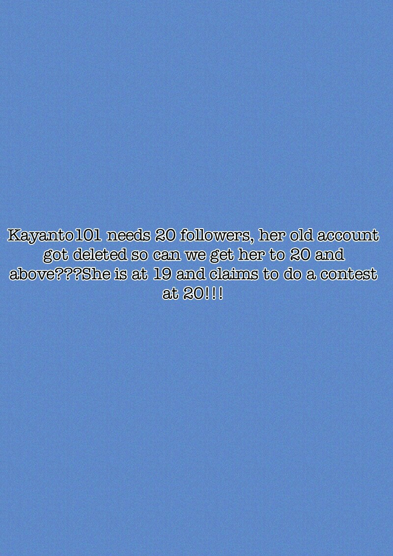Kayanto101 needs 20 followers, her old account got deleted so can we get her to 20 and above???She is at 19 and claims to do a contest at 20!!!