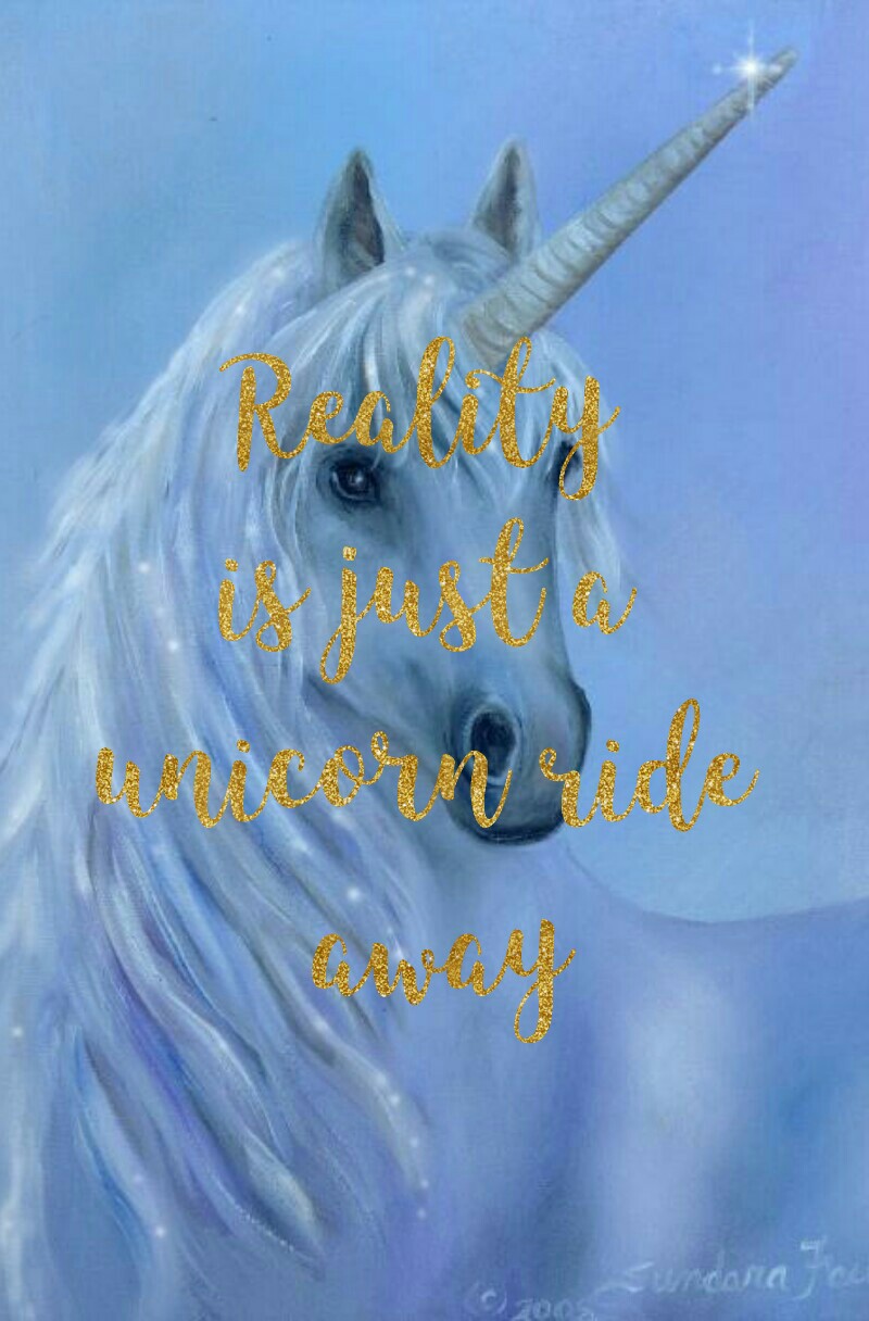 Reality 
is just a 
unicorn ride 
away