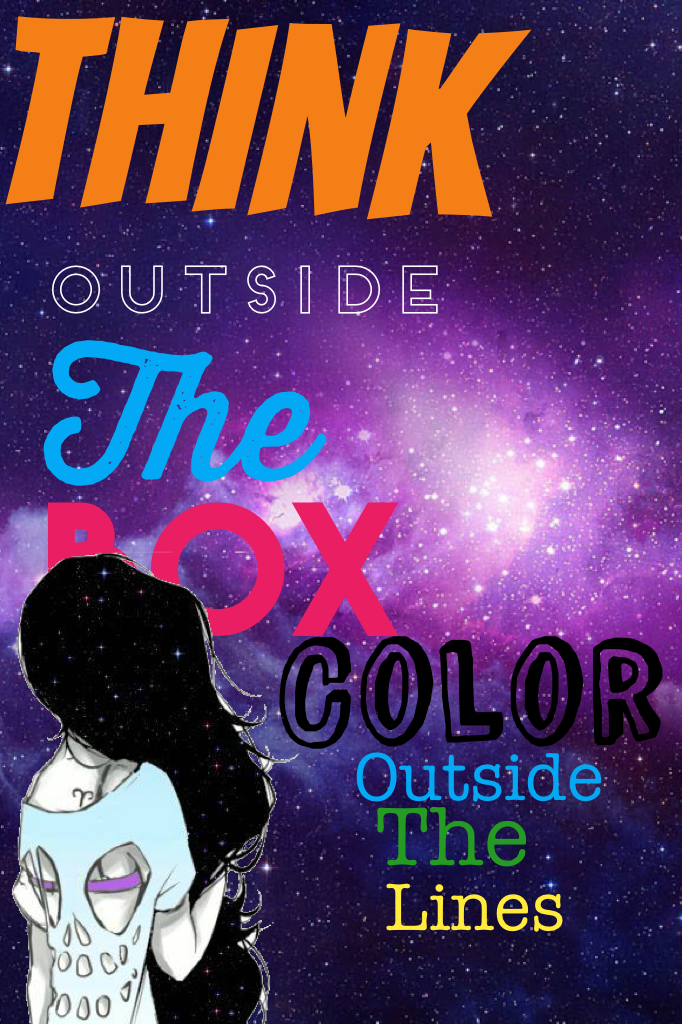 Think outside the box. Color outside the lines.