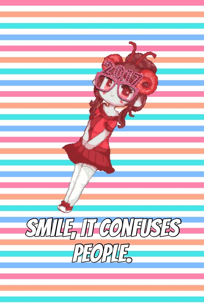 Smile, it confuses people.