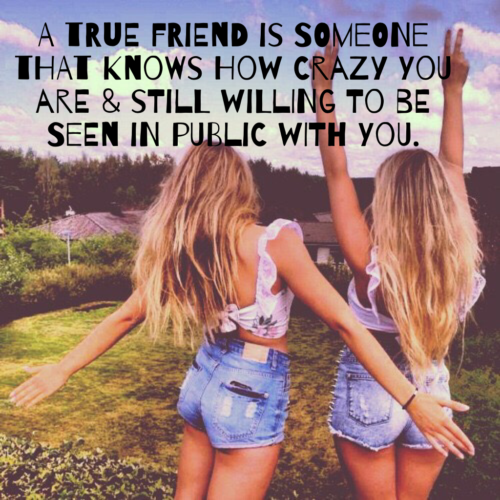 A true friend is someone that knows how crazy you are & still willing to be seen in public with you.