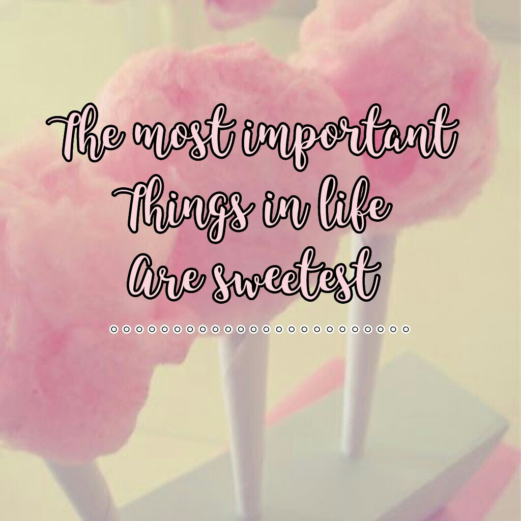 The most important
Things in life
Are sweetest