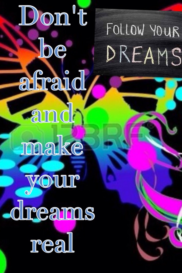 Don't be afraid and make your dreams real