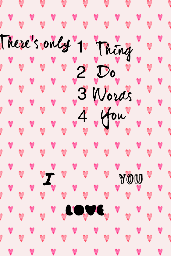 There's only 1 thing 2 do 3 words 4 you       I LOVE you