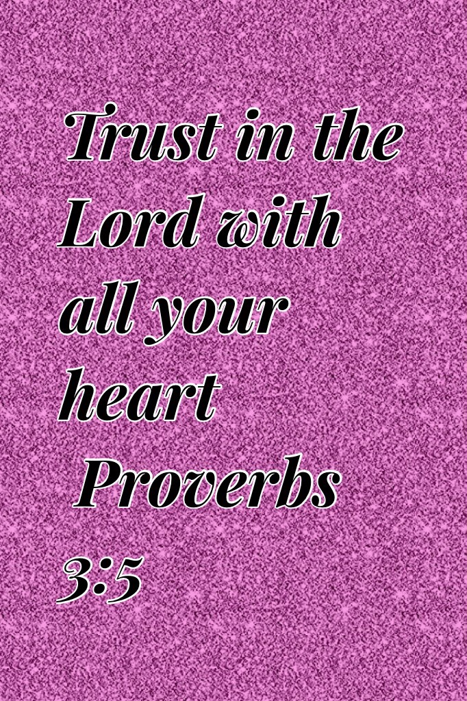 Trust in the Lord with all your heart
 Proverbs 3:5