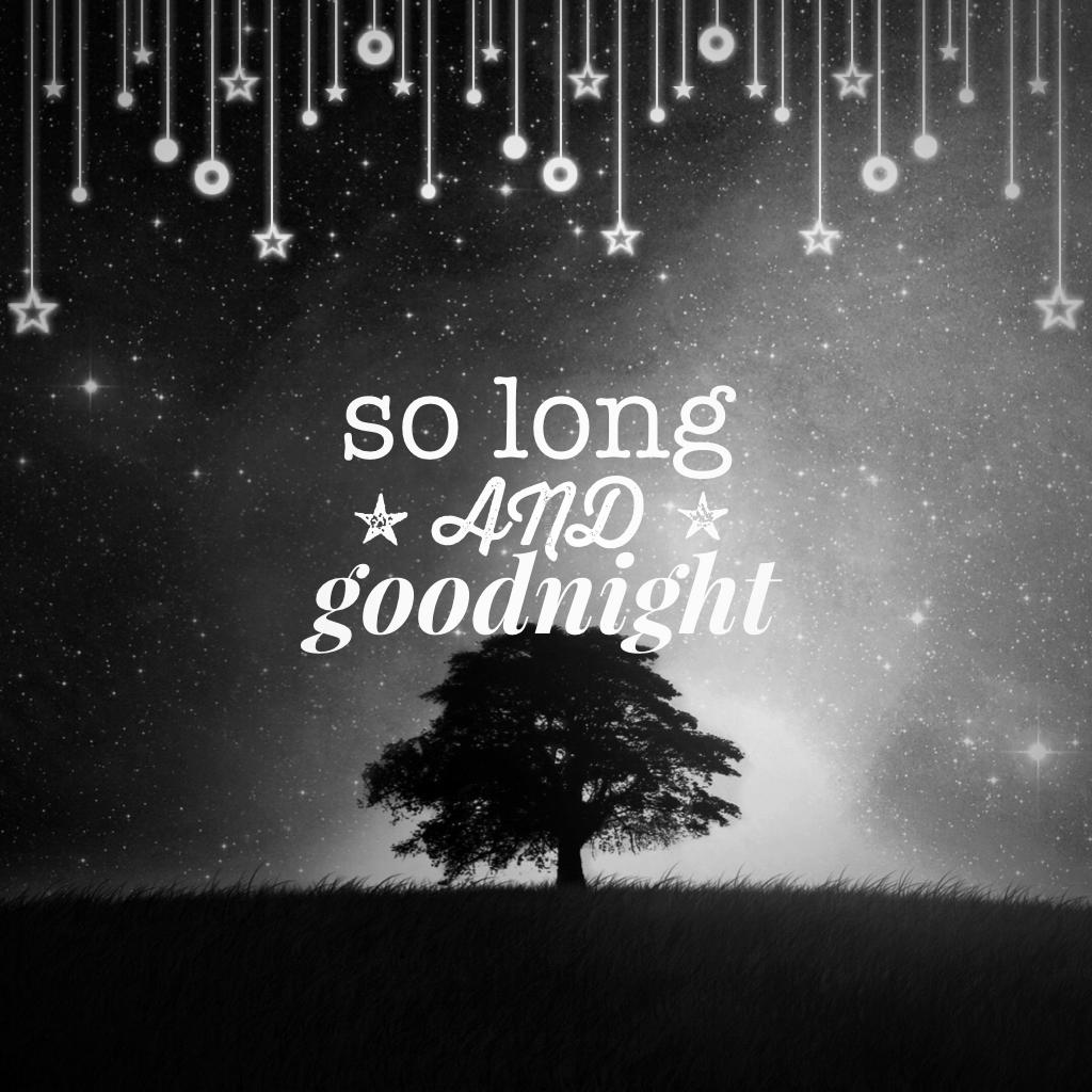 so long and goodnight✨