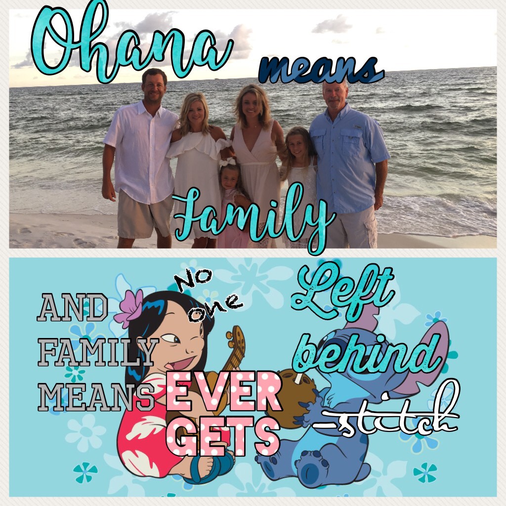 Ohana means family..... And family means no one ever gets left behind. I know Lilo and Stitch is in a whole other situation we cannot begin to imagine... But even if your parents annoy you and your sister bugs you.... They will always be your family. Reme