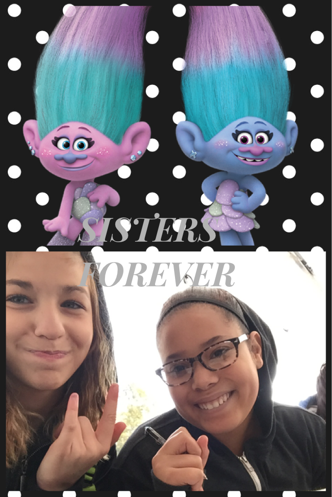 SISTERS FOREVER ( we look just like the trolls) 