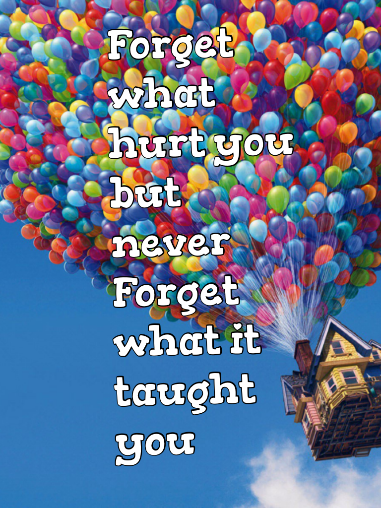 Forget what hurt you but never Forget what it taught you