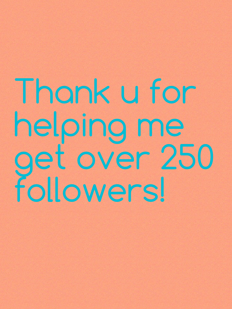 Thank u for helping me get over 250 followers!