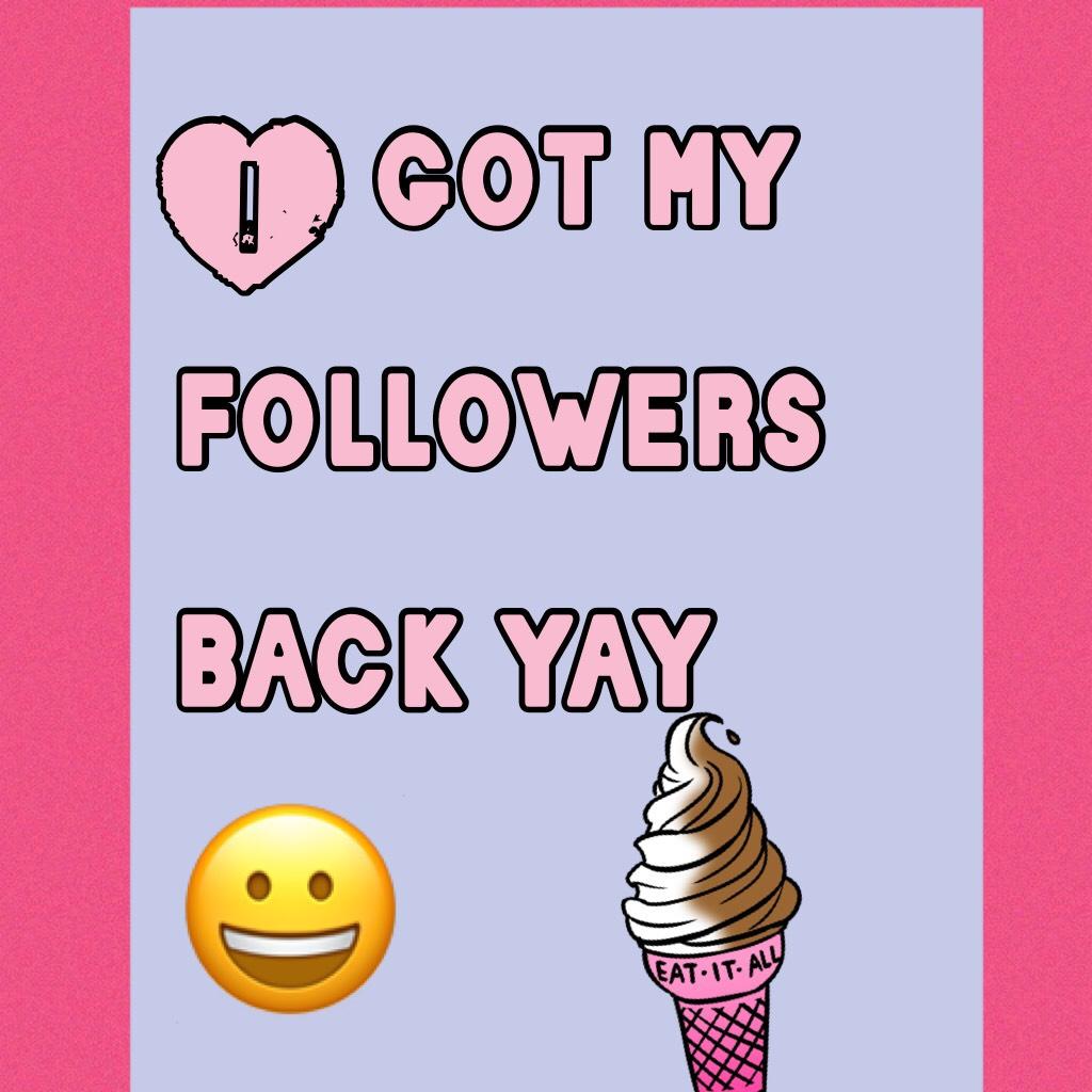 I got my followers back yay 😀 thanks you guys