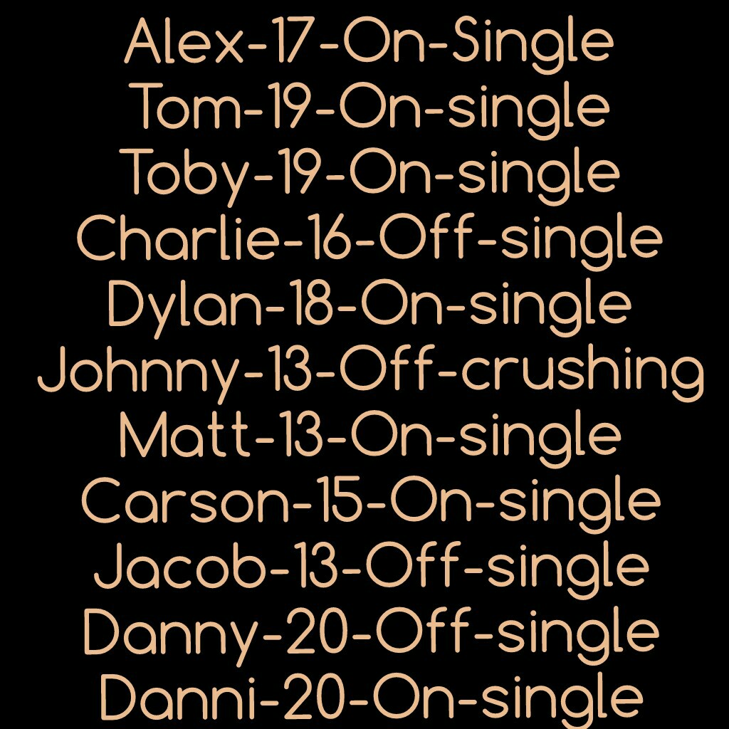 Alex-17-On-Single
Tom-19-On-single
Toby-19-On-single
Charlie-16-Off-single
Dylan-18-On-single
Johnny-13-Off-crushing
Matt-13-On-single
Carson-15-On-single
Jacob-13-Off-single
Danny-20-Off-single
Danni-20-On-single