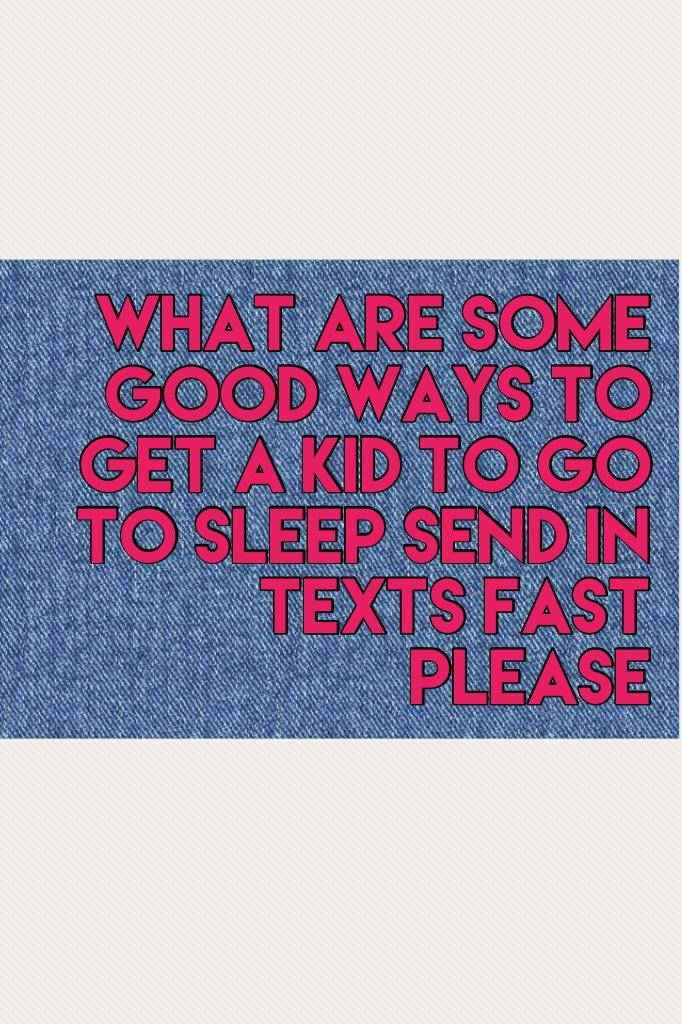 What are some good ways to get a kid to go to sleep send in Texts fast please