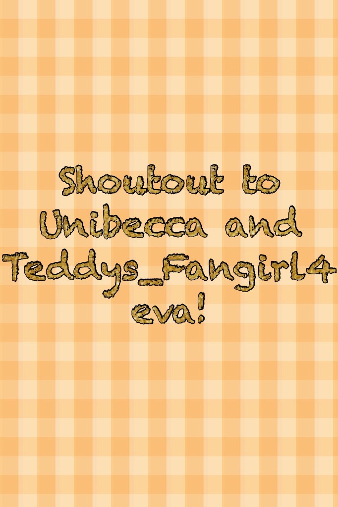 Shoutout to Unibecca and Teddys_Fangirl4eva!