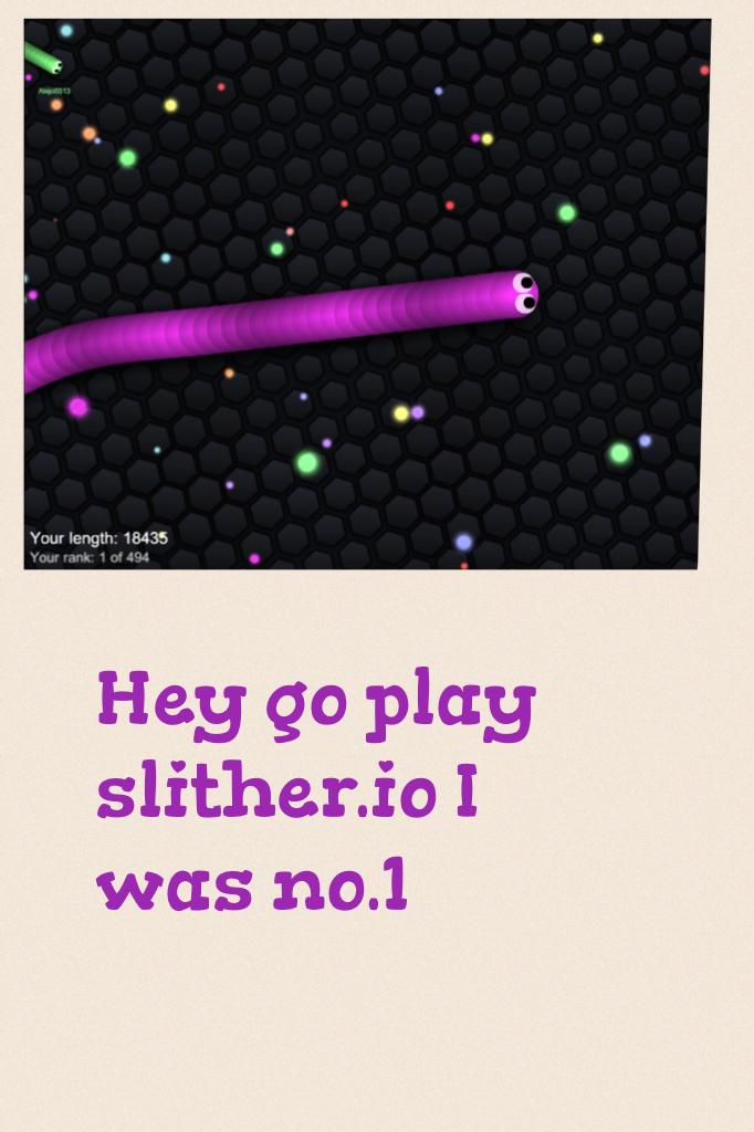 Hey go play slither.io I was no.1