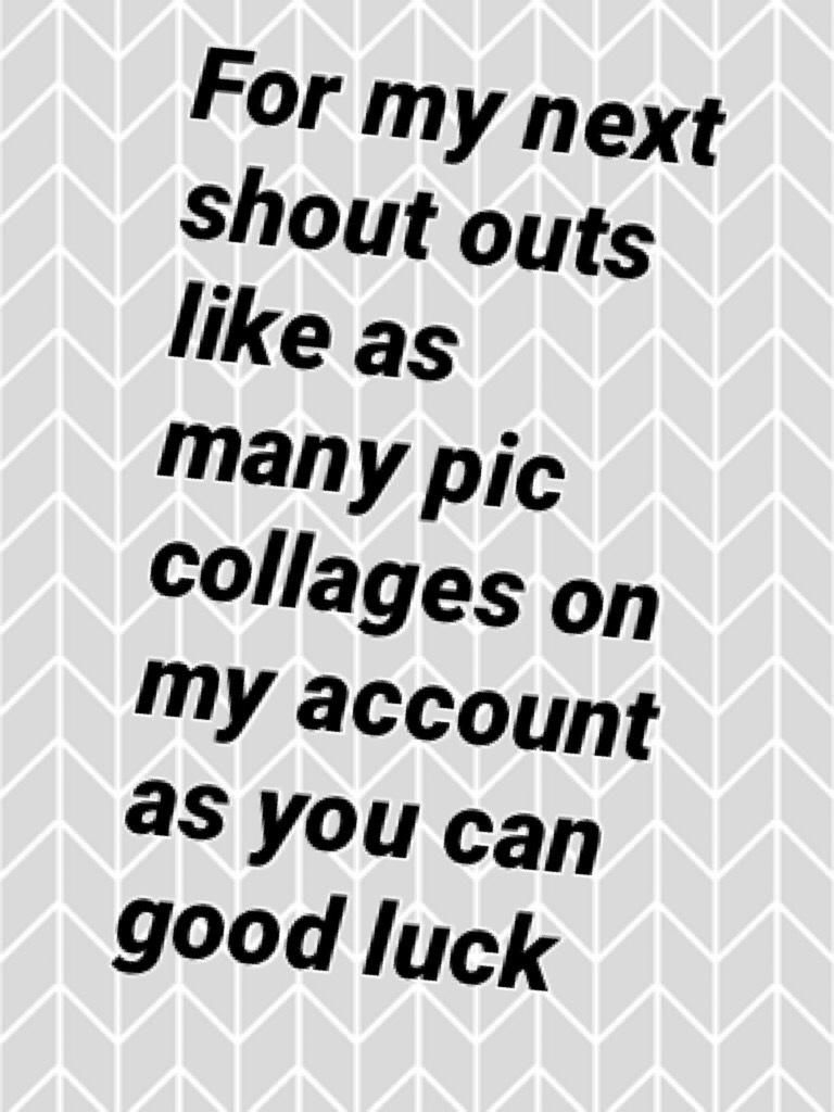 For my next shout outs like as many pic collages on my account as you can good luck 