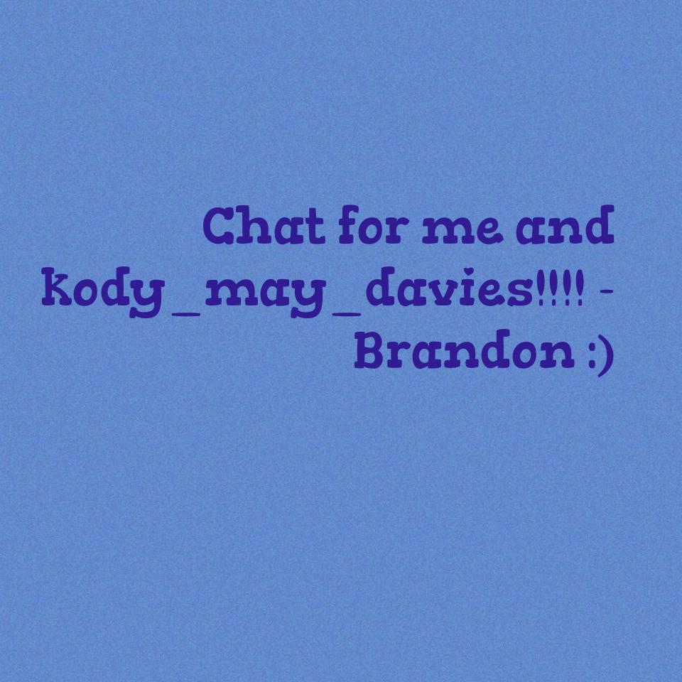 Chat for me and kody_may_davies!!!! -Brandon :) 