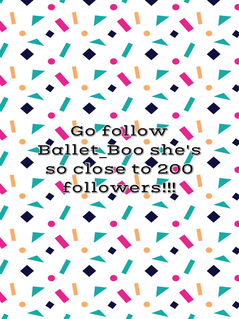 Go follow Ballet_Boo she's so close to 200 followers!!!