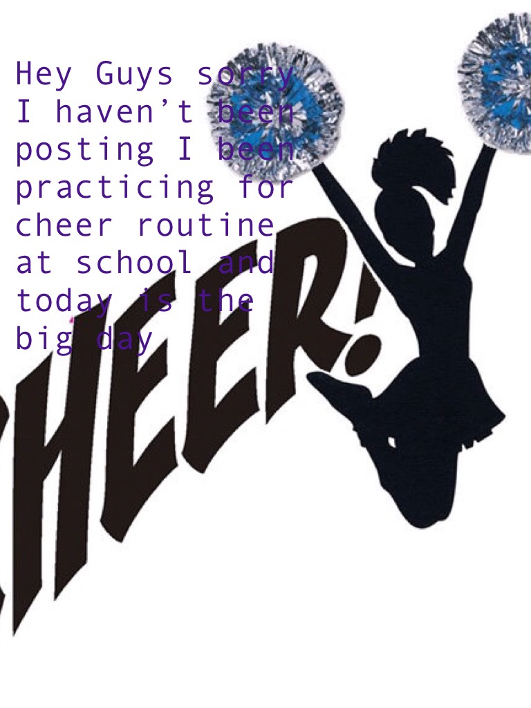 Hey Guys sorry I haven’t been posting I been practicing for cheer routine at school and today is the big day