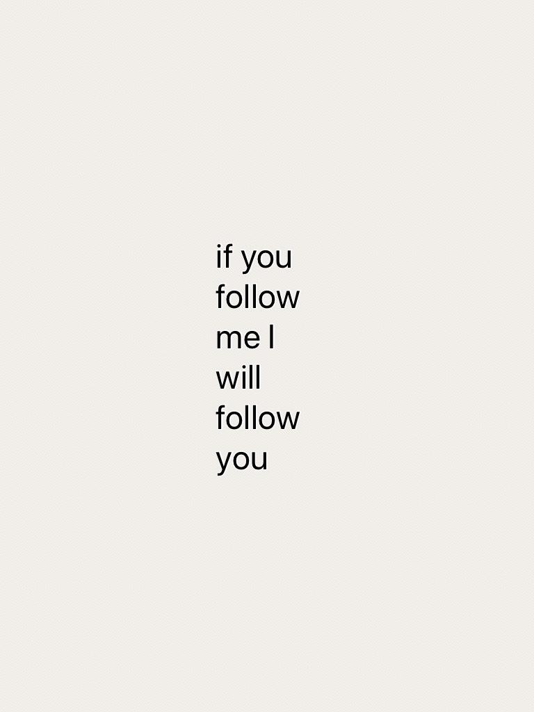 if you follow me I will follow you