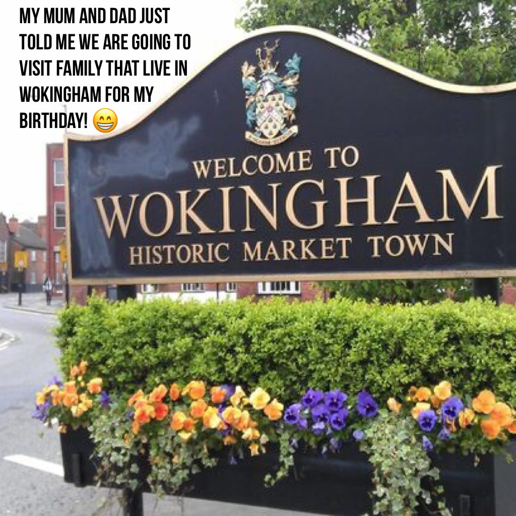 My mum and dad just told me we are going to visit family that live in Wokingham for my birthday! 😁 so excited 