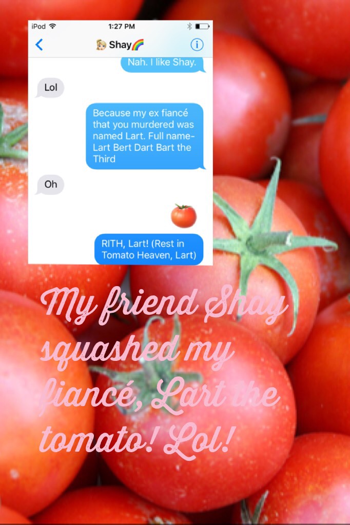 My friend Shay squashed my fiancé, Lart the tomato! Lol!