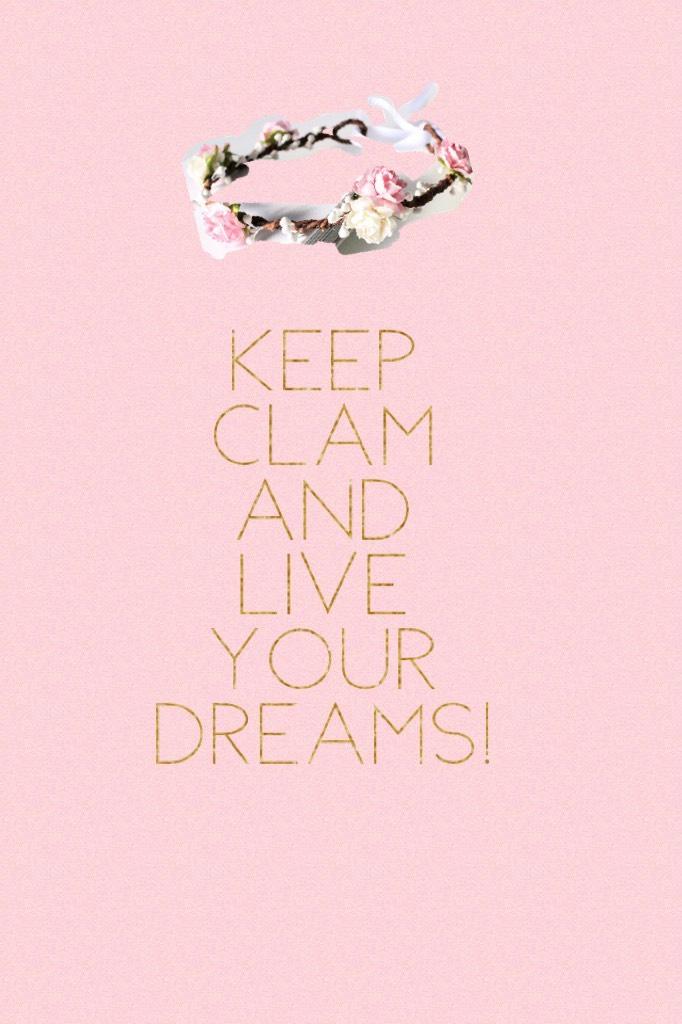 Keep clam and live your dreams!