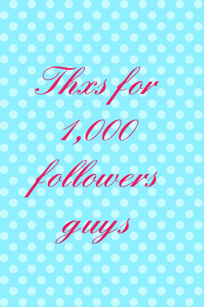 Thxs for 1,000 followers guys 