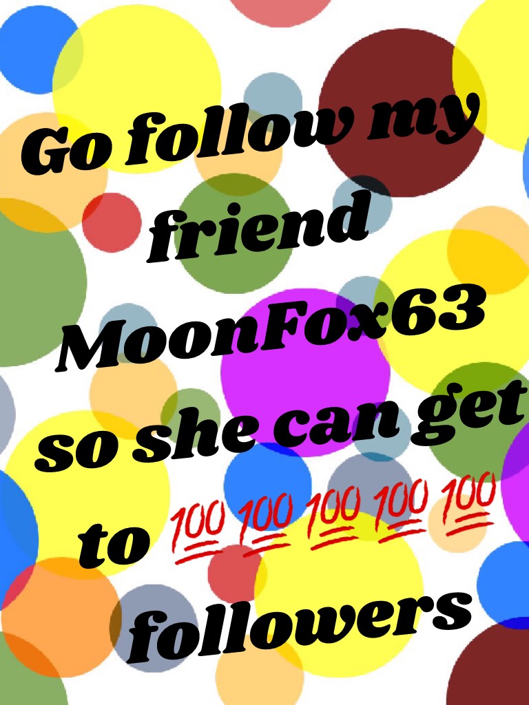Go follow my friend MoonFox63 so she can get to 💯💯💯💯💯 followers