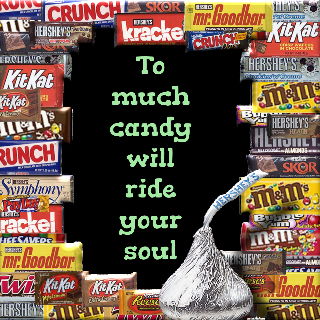 To much candy will ride your soul