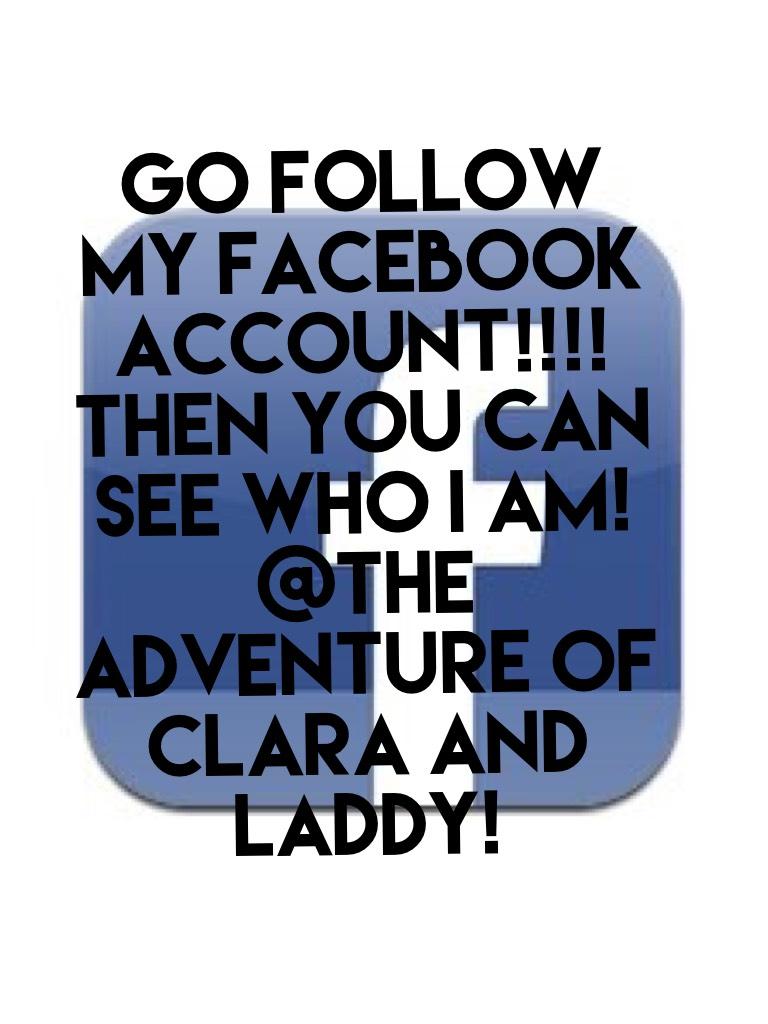 Go follow my Facebook account!!!! then you can see who I am!  
@The Adventure Of Clara And Laddy!